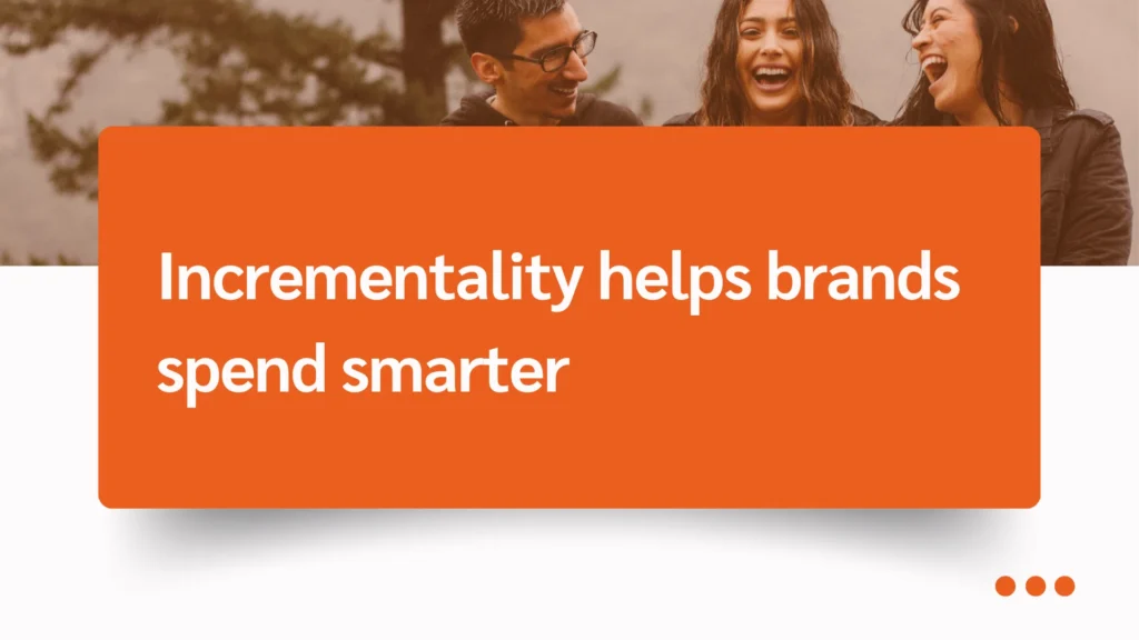 A group of young adults sit together, with a focus on a bold orange box containing text that reads, "Incrementality helps brands spend smarter."
