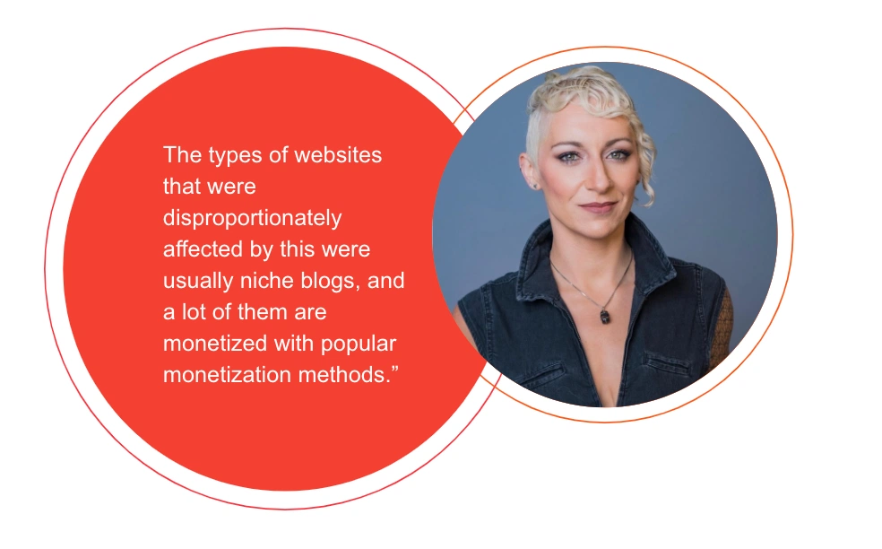 Lily Ray "The types of websites that were disproportionately affected by this were usually niche blogs, and a lot of them are monetized with popular monetization methods."