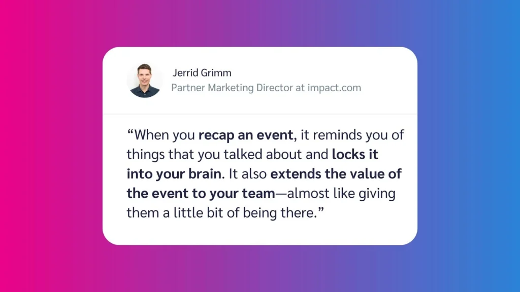 Quote by Jerrid Grimm, Partner Marketing Director at discoverimpact.wpenginepowered.com, on the importance of recapping events for team engagement.